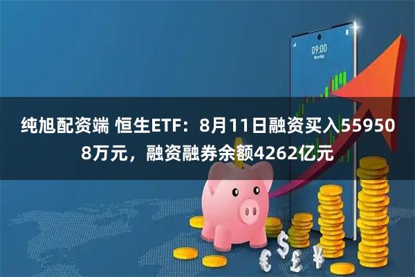 纯旭配资端 恒生ETF：8月11日融资买入559508万元，融资融券余额4262亿元